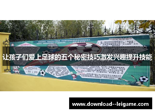 让孩子们爱上足球的五个秘密技巧激发兴趣提升技能 让孩子们爱上足球的五个秘密技巧激发兴趣提升技能