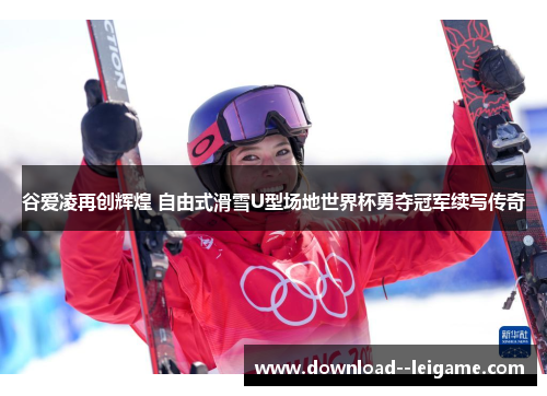 谷爱凌再创辉煌 自由式滑雪U型场地世界杯勇夺冠军续写传奇 谷爱凌再创辉煌 自由式滑雪U型场地世界杯勇夺冠军续写传奇