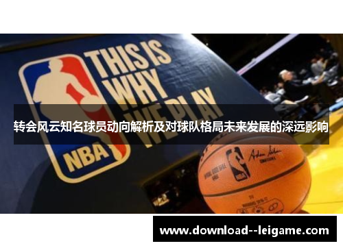 转会风云知名球员动向解析及对球队格局未来发展的深远影响 转会风云知名球员动向解析及对球队格局未来发展的深远影响