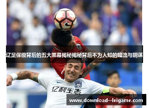 辽足保级背后的五大黑幕揭秘揭秘背后不为人知的暗流与阴谋 辽足保级背后的五大黑幕揭秘揭秘背后不为人知的暗流与阴谋