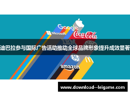 迪巴拉参与国际广告活动推动全球品牌形象提升成效显著 迪巴拉参与国际广告活动推动全球品牌形象提升成效显著