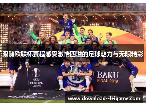 跟随欧联杯赛程感受激情四溢的足球魅力与无限精彩