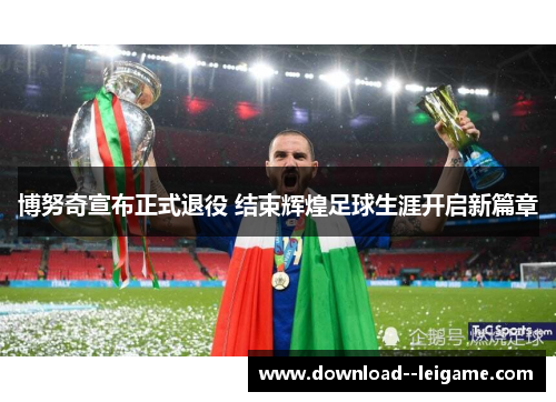 博努奇宣布正式退役 结束辉煌足球生涯开启新篇章 博努奇宣布正式退役 结束辉煌足球生涯开启新篇章