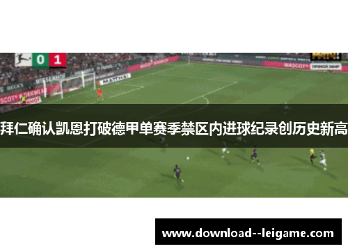 拜仁确认凯恩打破德甲单赛季禁区内进球纪录创历史新高 拜仁确认凯恩打破德甲单赛季禁区内进球纪录创历史新高