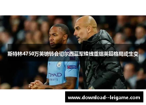 斯特林4750万英镑转会切尔西蓝军锋线重组英超格局或生变