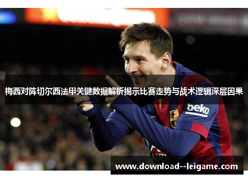 梅西对阵切尔西法甲关键数据解析揭示比赛走势与战术逻辑深层因果 梅西对阵切尔西法甲关键数据解析揭示比赛走势与战术逻辑深层因果