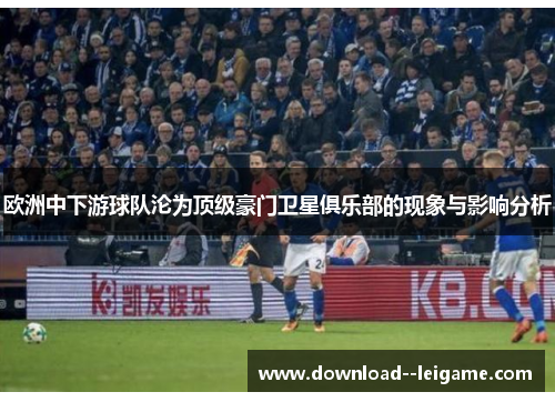 欧洲中下游球队沦为顶级豪门卫星俱乐部的现象与影响分析 欧洲中下游球队沦为顶级豪门卫星俱乐部的现象与影响分析