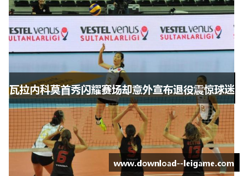 瓦拉内科莫首秀闪耀赛场却意外宣布退役震惊球迷