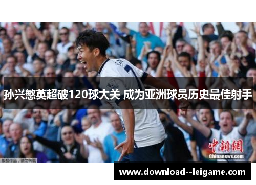 孙兴慜英超破120球大关 成为亚洲球员历史最佳射手