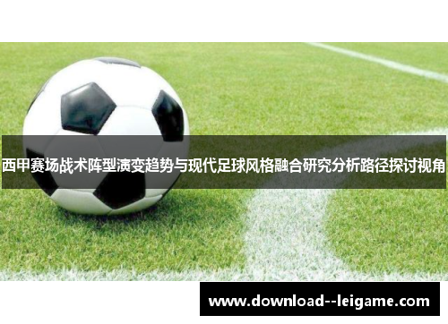 西甲赛场战术阵型演变趋势与现代足球风格融合研究分析路径探讨视角 西甲赛场战术阵型演变趋势与现代足球风格融合研究分析路径探讨视角