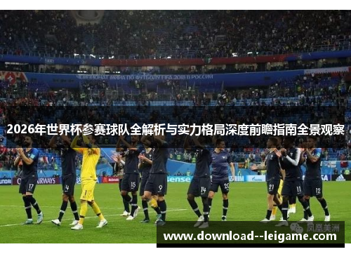 2026年世界杯参赛球队全解析与实力格局深度前瞻指南全景观察