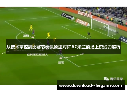 从技术掌控到比赛节奏佩德里对阵AC米兰的场上统治力解析 从技术掌控到比赛节奏佩德里对阵AC米兰的场上统治力解析