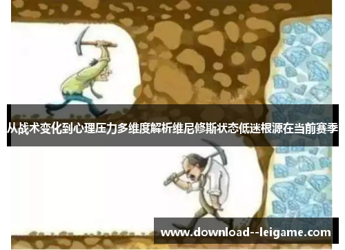 从战术变化到心理压力多维度解析维尼修斯状态低迷根源在当前赛季
