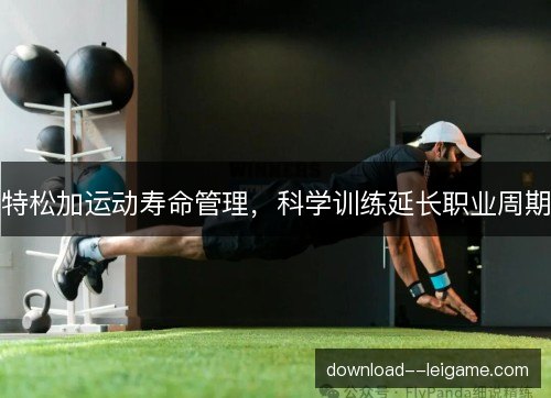 特松加运动寿命管理，科学训练延长职业周期
