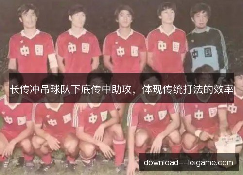 长传冲吊球队下底传中助攻，体现传统打法的效率